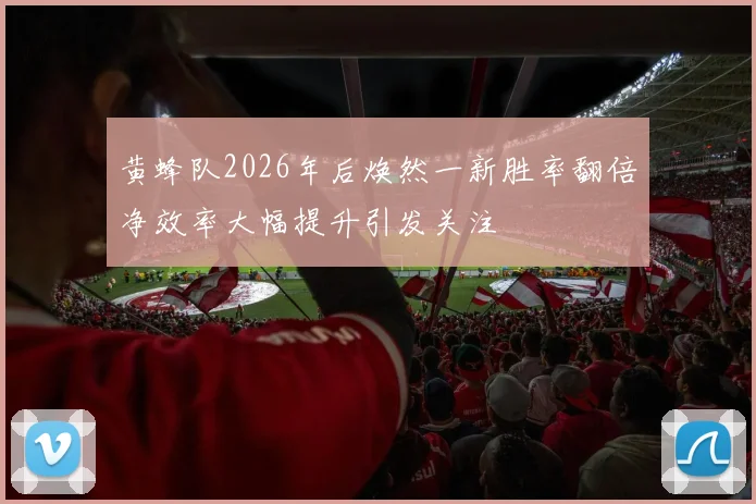 黄蜂队2026年后焕然一新胜率翻倍净效率大幅提升引发关注