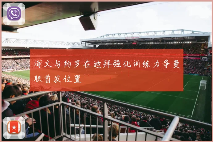 海文与约罗在迪拜强化训练力争曼联首发位置