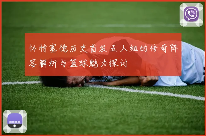 怀特塞德历史首发五人组的传奇阵容解析与篮球魅力探讨