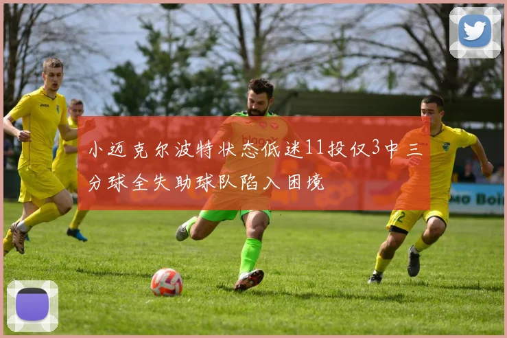 小迈克尔波特状态低迷11投仅3中三分球全失助球队陷入困境