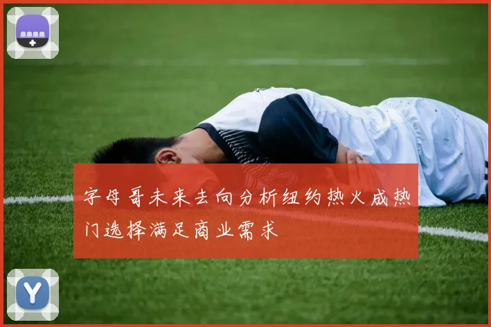字母哥未来去向分析纽约热火成热门选择满足商业需求
