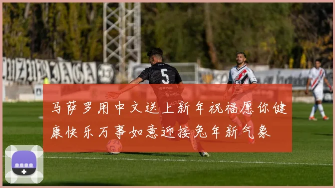 马萨罗用中文送上新年祝福愿你健康快乐万事如意迎接兔年新气象