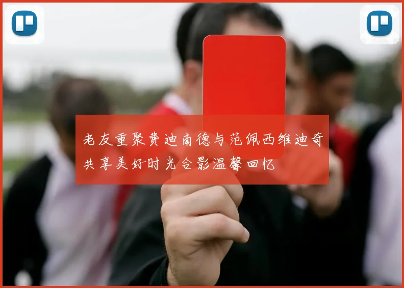 老友重聚费迪南德与范佩西维迪奇共享美好时光合影温馨回忆