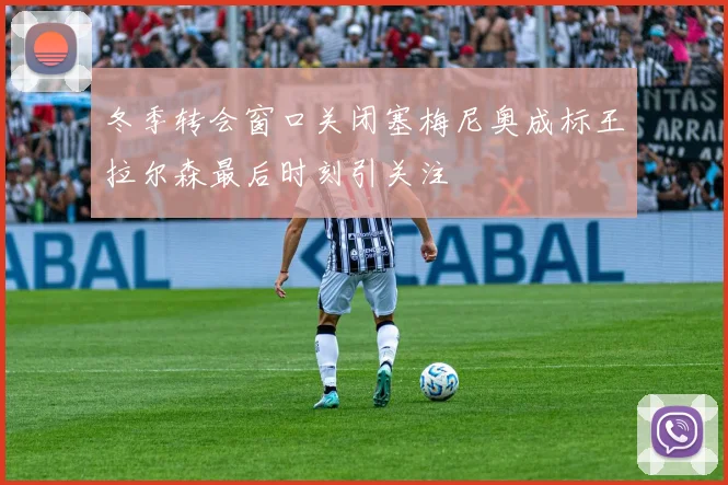 冬季转会窗口关闭塞梅尼奥成标王拉尔森最后时刻引关注