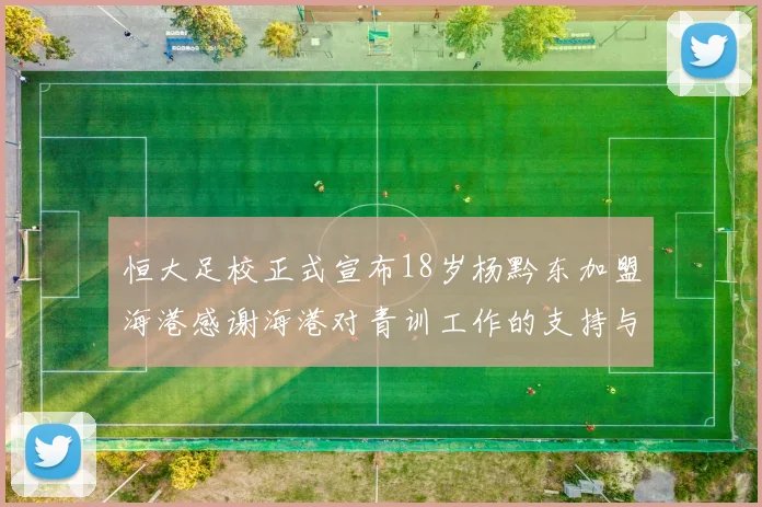 恒大足校正式宣布18岁杨黔东加盟海港感谢海港对青训工作的支持与认可