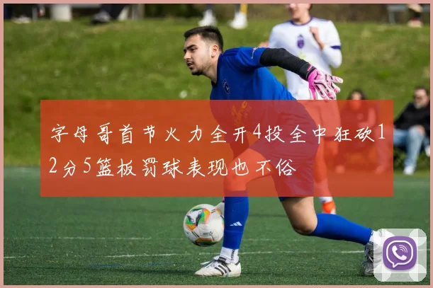 字母哥首节火力全开4投全中狂砍12分5篮板罚球表现也不俗