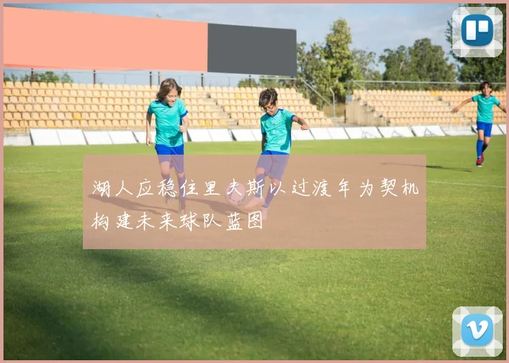 湖人应稳住里夫斯以过渡年为契机构建未来球队蓝图