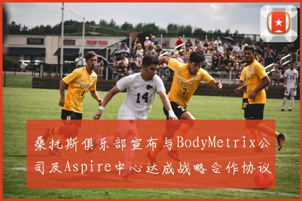 桑托斯俱乐部宣布与BodyMetrix公司及Aspire中心达成战略合作协议