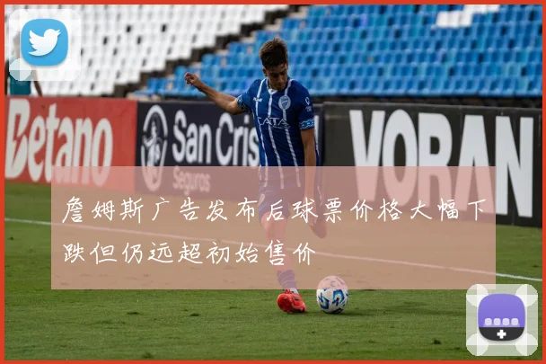 詹姆斯广告发布后球票价格大幅下跌但仍远超初始售价