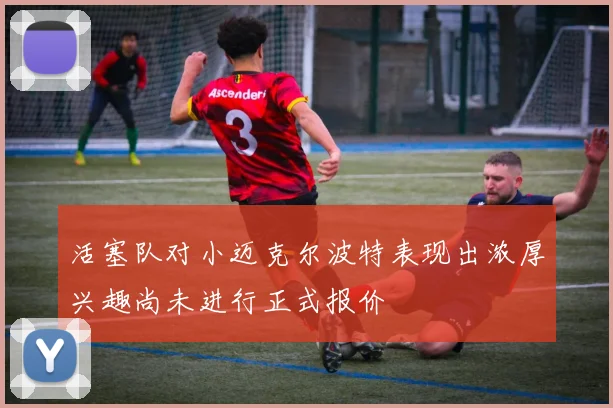 活塞队对小迈克尔波特表现出浓厚兴趣尚未进行正式报价