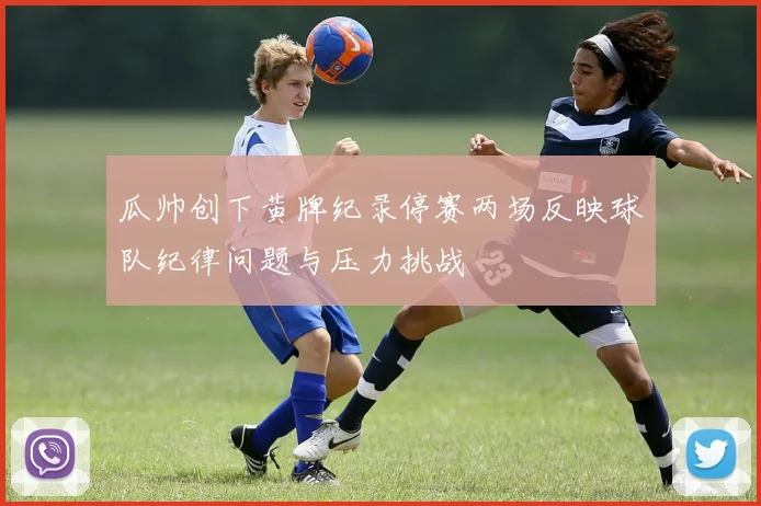 瓜帅创下黄牌纪录停赛两场反映球队纪律问题与压力挑战