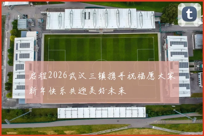 启程2026武汉三镇携手祝福愿大家新年快乐共迎美好未来