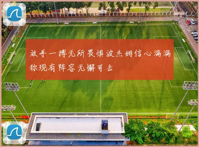 放手一搏无所畏惧波杰姆信心满满称现有阵容无懈可击