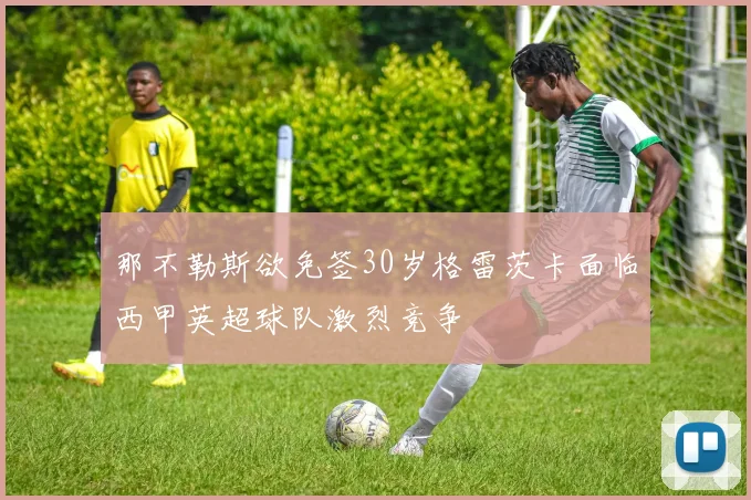 那不勒斯欲免签30岁格雷茨卡面临西甲英超球队激烈竞争