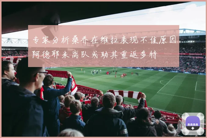 专家分析桑乔在维拉表现不佳原因阿德耶米离队或助其重返多特