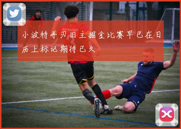 小波特手刃旧主掘金比赛早已在日历上标记期待已久